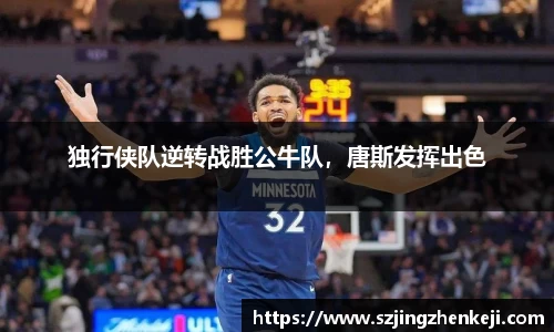 独行侠队逆转战胜公牛队，唐斯发挥出色