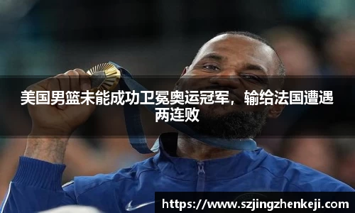 美国男篮未能成功卫冕奥运冠军，输给法国遭遇两连败