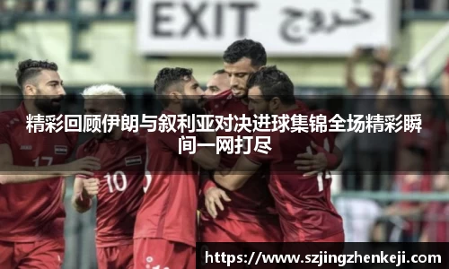 精彩回顾伊朗与叙利亚对决进球集锦全场精彩瞬间一网打尽