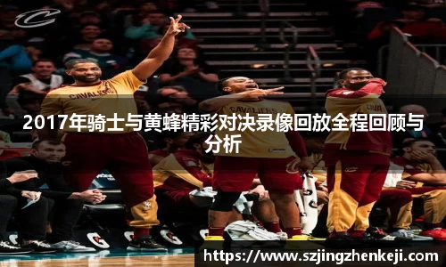 2017年骑士与黄蜂精彩对决录像回放全程回顾与分析