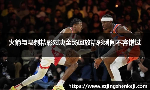 火箭与马刺精彩对决全场回放精彩瞬间不容错过