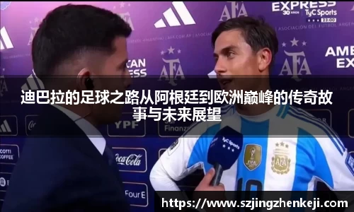 迪巴拉的足球之路从阿根廷到欧洲巅峰的传奇故事与未来展望