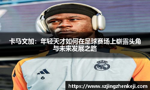 卡马文加：年轻天才如何在足球赛场上崭露头角与未来发展之路