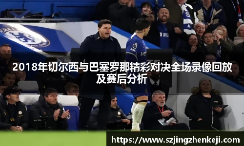 2018年切尔西与巴塞罗那精彩对决全场录像回放及赛后分析