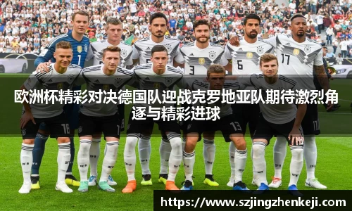 欧洲杯精彩对决德国队迎战克罗地亚队期待激烈角逐与精彩进球