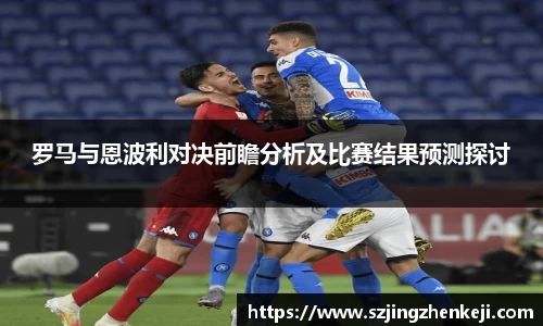 罗马与恩波利对决前瞻分析及比赛结果预测探讨
