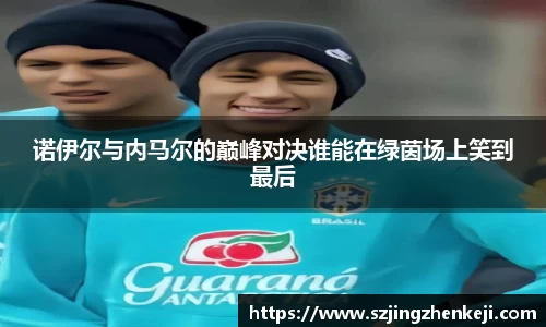 诺伊尔与内马尔的巅峰对决谁能在绿茵场上笑到最后