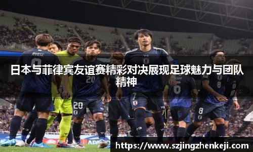 日本与菲律宾友谊赛精彩对决展现足球魅力与团队精神