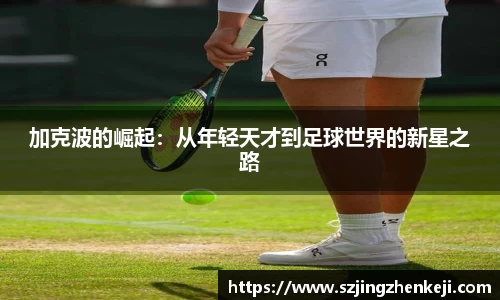 加克波的崛起：从年轻天才到足球世界的新星之路