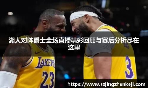 湖人对阵爵士全场直播精彩回顾与赛后分析尽在这里