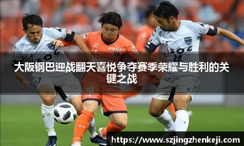 大阪钢巴迎战翻天喜悦争夺赛季荣耀与胜利的关键之战