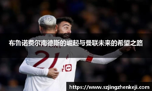 布鲁诺费尔南德斯的崛起与曼联未来的希望之路