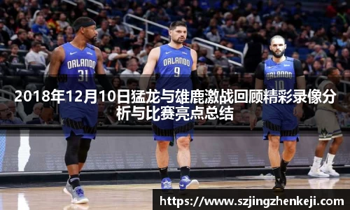 2018年12月10日猛龙与雄鹿激战回顾精彩录像分析与比赛亮点总结