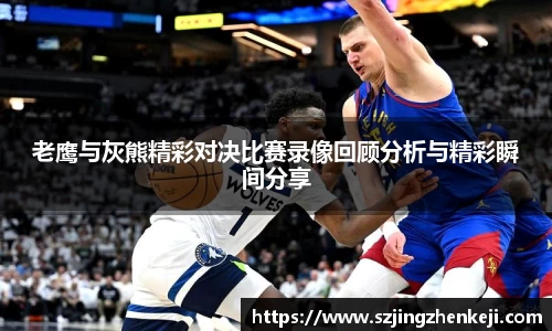 老鹰与灰熊精彩对决比赛录像回顾分析与精彩瞬间分享