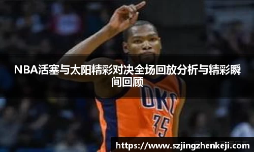 NBA活塞与太阳精彩对决全场回放分析与精彩瞬间回顾