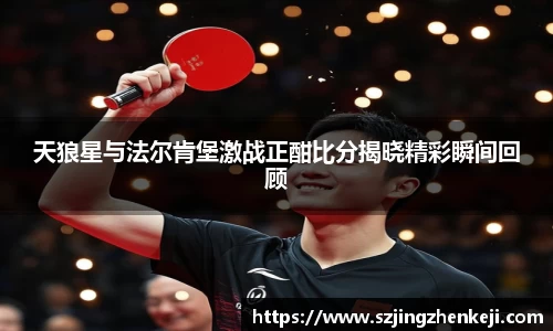 天狼星与法尔肯堡激战正酣比分揭晓精彩瞬间回顾