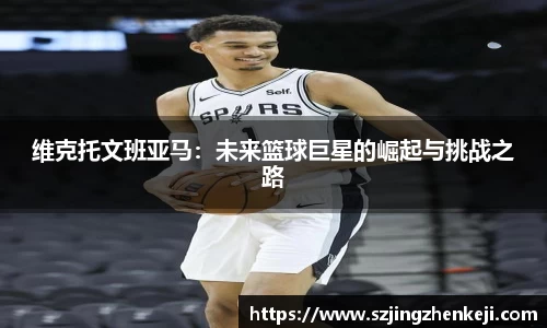 维克托文班亚马：未来篮球巨星的崛起与挑战之路