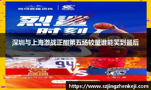 深圳与上海激战正酣第五场较量谁能笑到最后