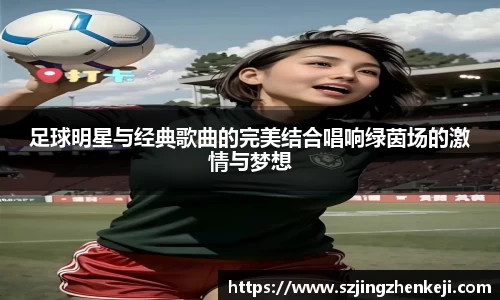 足球明星与经典歌曲的完美结合唱响绿茵场的激情与梦想