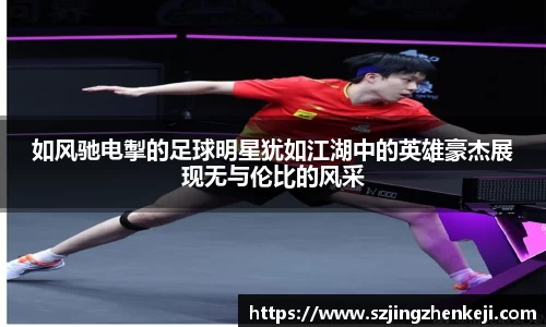 如风驰电掣的足球明星犹如江湖中的英雄豪杰展现无与伦比的风采
