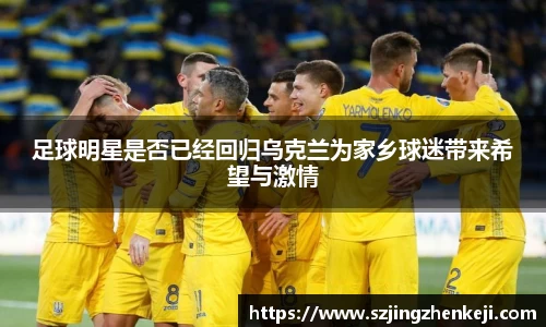 足球明星是否已经回归乌克兰为家乡球迷带来希望与激情