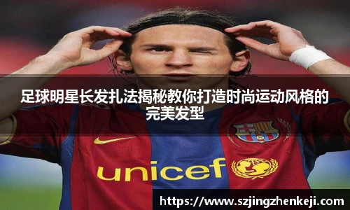 足球明星长发扎法揭秘教你打造时尚运动风格的完美发型