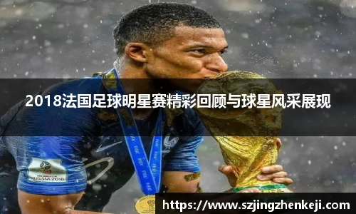 2018法国足球明星赛精彩回顾与球星风采展现