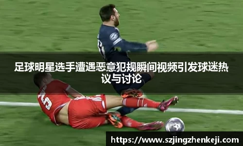 足球明星选手遭遇恶意犯规瞬间视频引发球迷热议与讨论