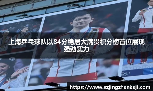 上海乒乓球队以84分稳居大满贯积分榜首位展现强劲实力