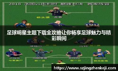 足球明星主题下载全攻略让你畅享足球魅力与精彩瞬间