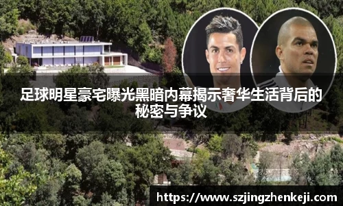 足球明星豪宅曝光黑暗内幕揭示奢华生活背后的秘密与争议