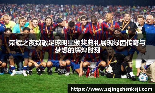荣耀之夜致敬足球明星颁奖典礼展现绿茵传奇与梦想的辉煌时刻