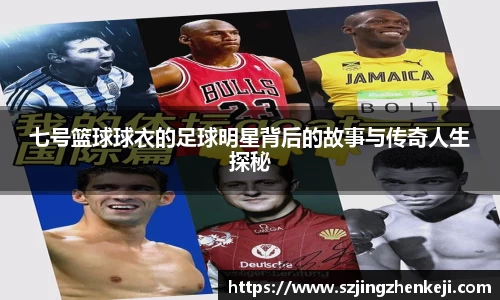 七号篮球球衣的足球明星背后的故事与传奇人生探秘