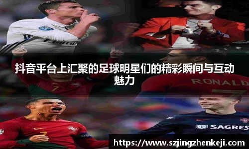 抖音平台上汇聚的足球明星们的精彩瞬间与互动魅力