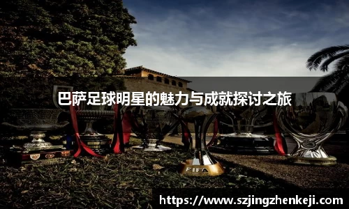 巴萨足球明星的魅力与成就探讨之旅