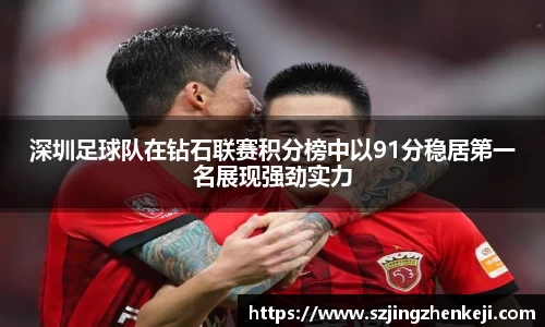 深圳足球队在钻石联赛积分榜中以91分稳居第一名展现强劲实力