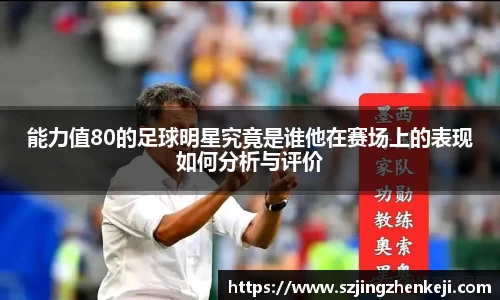 能力值80的足球明星究竟是谁他在赛场上的表现如何分析与评价